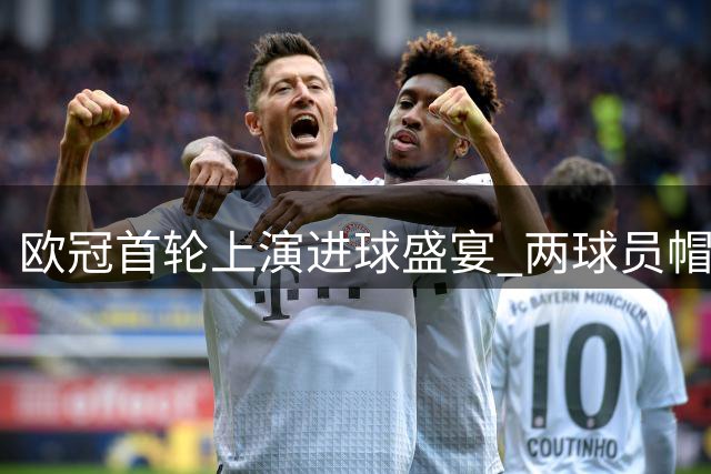欧冠首轮上演进球盛宴 两球员帽子戏法引关注